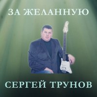 Сергей Трунов - За желанную слушать песню