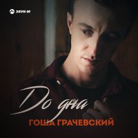 Гоша Грачевский - До дна слушать песню