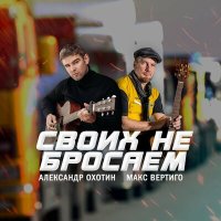 Александр Охотин, Макс Вертиго - Своих не бросаем слушать песню