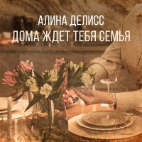 Алина Делисс - Дома ждет тебя семья слушать песню