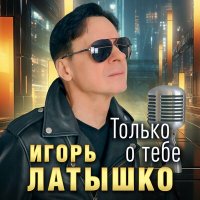 Игорь Латышко - Только о тебе слушать песню