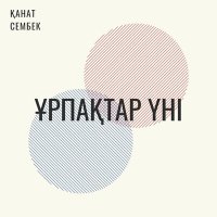 Қанат Сембек - Ұрпақтар үні слушать песню