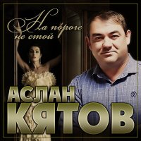 Аслан Кятов - На пороге не стой слушать песню