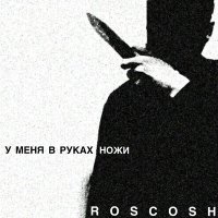 ROSCOSH - У меня в руках ножи слушать песню