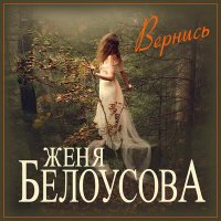 Женя Белоусова - Вернись слушать песню