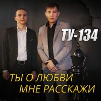 ТУ-134 - Ты о любви мне расскажи слушать песню