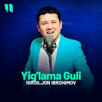 Isroiljon Ibrohimov - Yig'lama Guli слушать песню