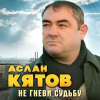 Аслан Кятов - Не гневи судьбу слушать песню