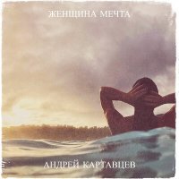 Андрей Картавцев - Женщина мечта слушать песню