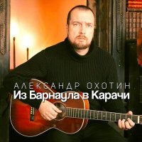 Александр Охотин - Из Барнаула в Карачи слушать песню