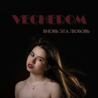 VECHEROM - Вновь эта любовь слушать песню