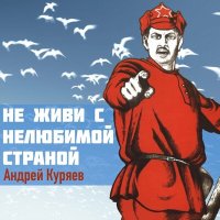 Андрей Куряев - Не живи с нелюбимой страной слушать песню