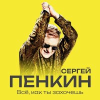 Сергей Пенкин - Все, как ты захочешь слушать песню