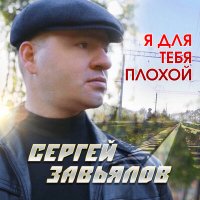 Сергей Завьялов - Я для тебя плохой слушать песню