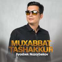 Ilyosbek Nazarbekov - Muxabbat tashakkur слушать песню