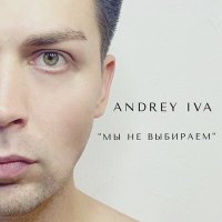 Andrey Iva - Мы не выбираем слушать песню