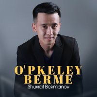 Shuxrat Bekmanov - O'pkeley berme слушать песню