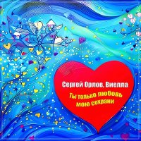 Сергей Орлов & Виелла - Ты только любовь мою сохрани слушать песню