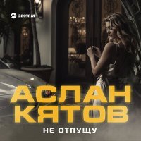 Аслан Кятов - Не отпущу слушать песню