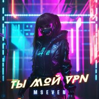 Mseven - Ты мой vpn слушать песню