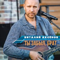 Виталий Аксёнов - Ты забыл, брат… слушать песню