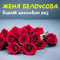 Женя Белоусова - Букет красивых роз слушать песню