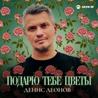 Денис Леонов - Подарю тебе цветы слушать песню