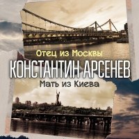 Константин Арсенев - Отец из Москвы, мать из Киева слушать песню