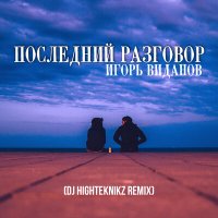 Игорь Виданов, Dj Highteknikz - Последний разговор (Dj Highteknikz Remix) слушать песню