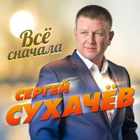 Сергей Сухачёв - Всё сначала слушать песню