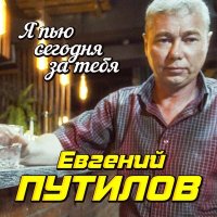 Евгений Путилов - Я пью сегодня за тебя слушать песню