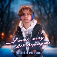 Семен Розов - Я так хочу все вернуть слушать песню