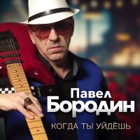 Павел Бородин - Когда ты уйдешь слушать песню