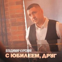 Владимир Курский - С юбилеем, друг слушать песню