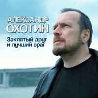 Александр Охотин - Заклятый друг и лучший враг слушать песню