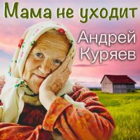 Андрей Куряев - Мама не уходит слушать песню