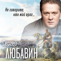 Сергей Любавин - Не говорите, кто мой враг... слушать песню