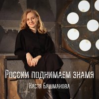 Настя Башманова - России поднимаем знамя слушать песню