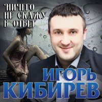 Игорь Кибирев - Ничего не скажу в ответ слушать песню