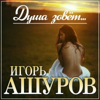 Игорь Ашуров - Душа зовет слушать песню