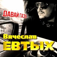 Вячеслав Евтых - Давай газу слушать песню