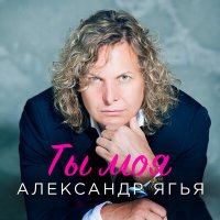 Александр Ягья - Ты моя слушать песню