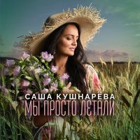 Саша Кушнарева - Мы просто летали слушать песню