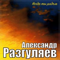 Александр Разгуляев - Когда ты рядом слушать песню