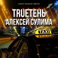 TRUEтень, Алексей Сулима - Такси (Adam Maniac Remix) слушать песню