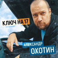 Александр Охотин - Ключ на 17 слушать песню