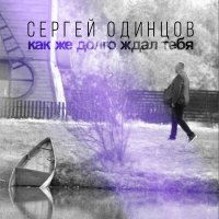 Сергей Одинцов - Как же долго ждал тебя слушать песню