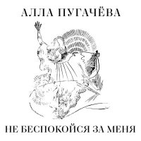 Алла Пугачева - Не беспокойся за меня слушать песню