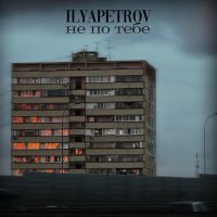 ILYAPETROV - Не по тебе слушать песню