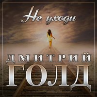 Дмитрий Голд - Не уходи слушать песню